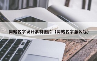 乌海网站名字设计素材图片（网站名字怎么起）